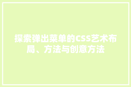 探索弹出菜单的CSS艺术布局、方法与创意方法