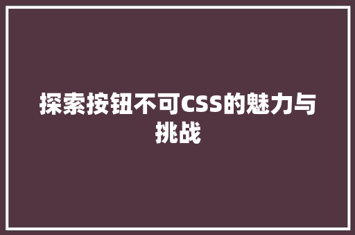 探索按钮不可CSS的魅力与挑战