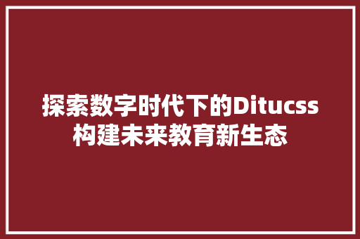 探索数字时代下的Ditucss构建未来教育新生态