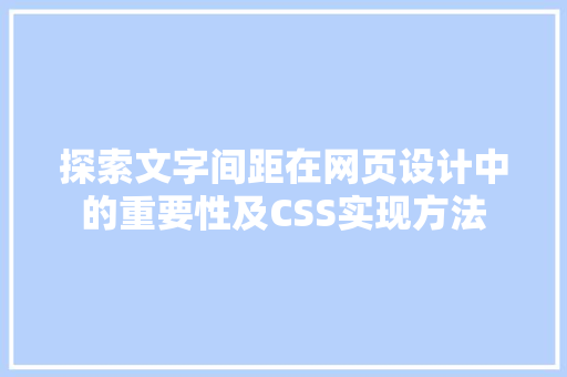 探索文字间距在网页设计中的重要性及CSS实现方法