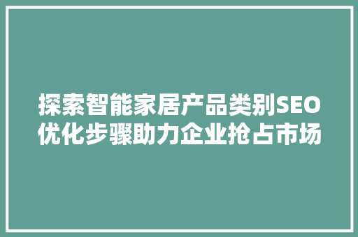 探索智能家居产品类别SEO优化步骤助力企业抢占市场先机