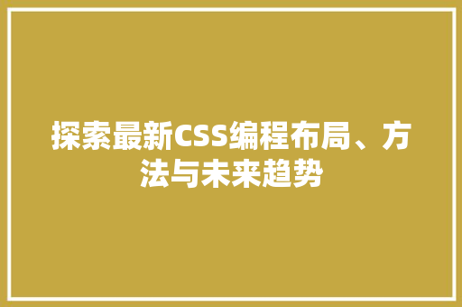 探索最新CSS编程布局、方法与未来趋势