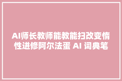 AI师长教师能教能扫改变惰性进修阿尔法蛋 AI 词典笔 X10评测