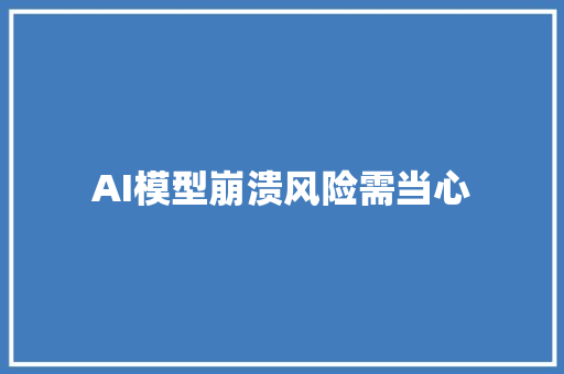 AI模型崩溃风险需当心