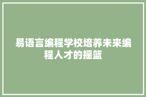 易语言编程学校培养未来编程人才的摇篮