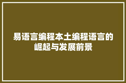 易语言编程本土编程语言的崛起与发展前景