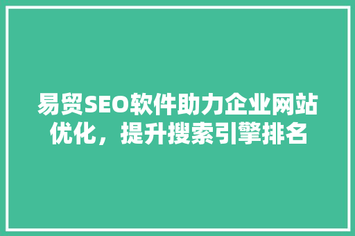 易贸SEO软件助力企业网站优化，提升搜索引擎排名