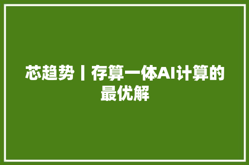 芯趋势丨存算一体AI计算的最优解