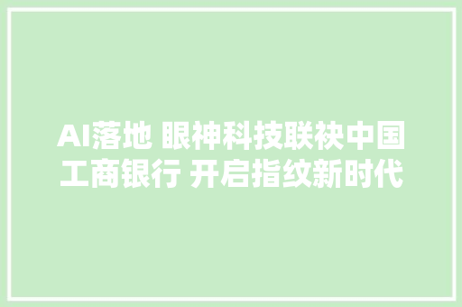 AI落地 眼神科技联袂中国工商银行 开启指纹新时代