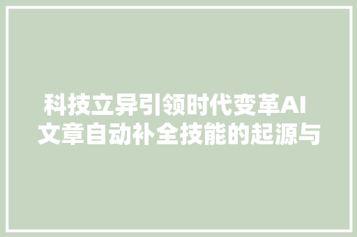 科技立异引领时代变革AI 文章自动补全技能的起源与成长