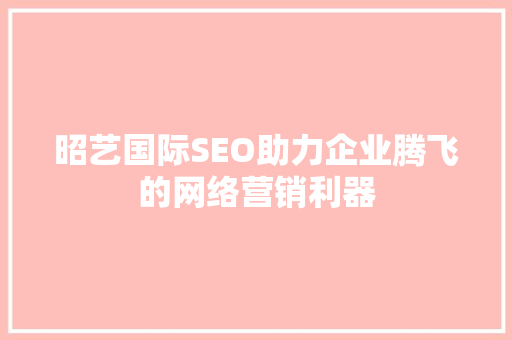 昭艺国际SEO助力企业腾飞的网络营销利器