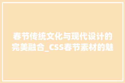 春节传统文化与现代设计的完美融合_CSS春节素材的魅力