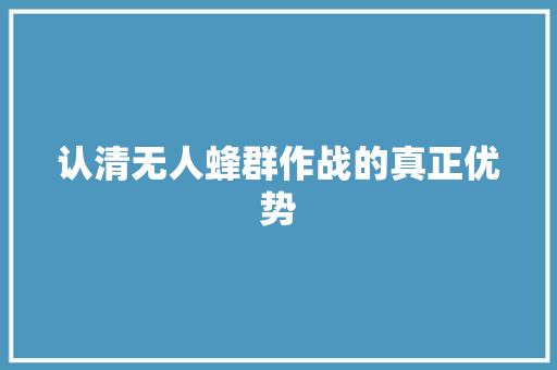 认清无人蜂群作战的真正优势