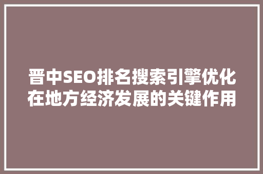 晋中SEO排名搜索引擎优化在地方经济发展的关键作用