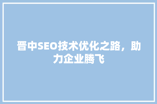 晋中SEO技术优化之路，助力企业腾飞