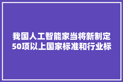 我国人工智能家当将新制定50项以上国家标准和行业标准