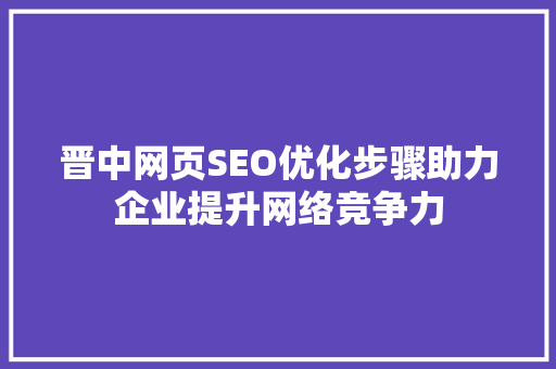 晋中网页SEO优化步骤助力企业提升网络竞争力