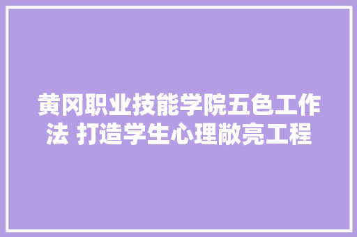 黄冈职业技能学院五色工作法 打造学生心理敞亮工程