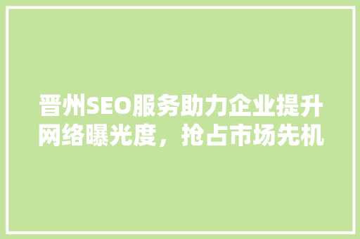 晋州SEO服务助力企业提升网络曝光度，抢占市场先机