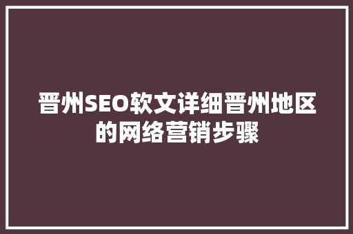 晋州SEO软文详细晋州地区的网络营销步骤