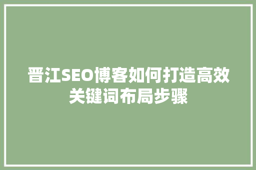 晋江SEO博客如何打造高效关键词布局步骤