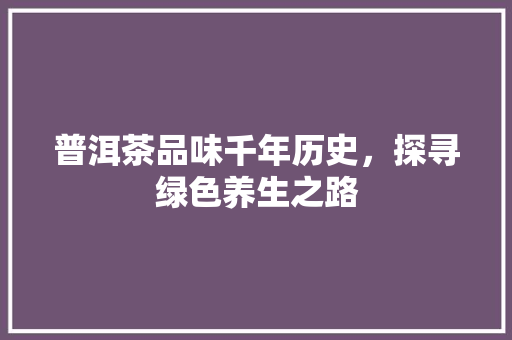 普洱茶品味千年历史，探寻绿色养生之路