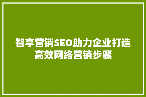 智享营销SEO助力企业打造高效网络营销步骤