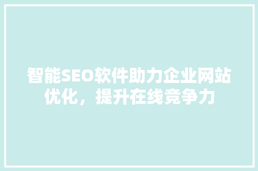 智能SEO软件助力企业网站优化，提升在线竞争力