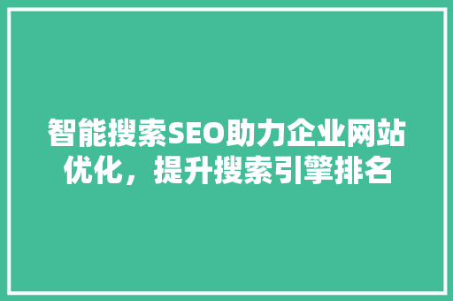 智能搜索SEO助力企业网站优化，提升搜索引擎排名