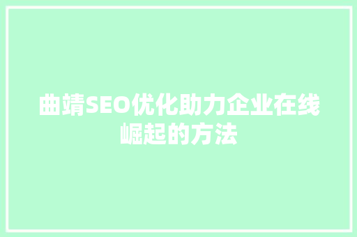 曲靖SEO优化助力企业在线崛起的方法