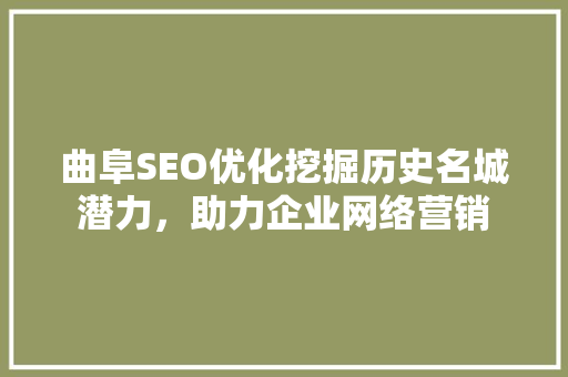 曲阜SEO优化挖掘历史名城潜力，助力企业网络营销