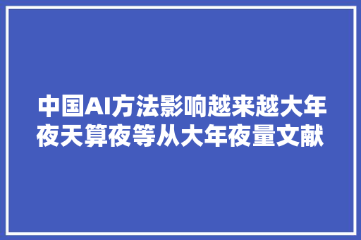 中国AI方法影响越来越大年夜天算夜等从大年夜量文献中挖掘AI成长规律