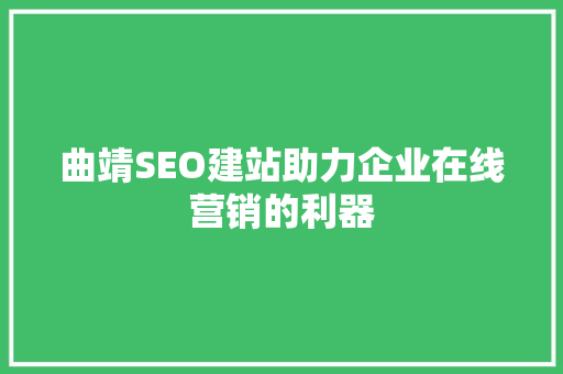 曲靖SEO建站助力企业在线营销的利器