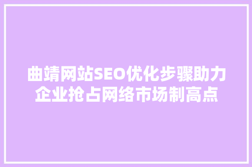 曲靖网站SEO优化步骤助力企业抢占网络市场制高点