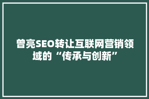 曾亮SEO转让互联网营销领域的“传承与创新”