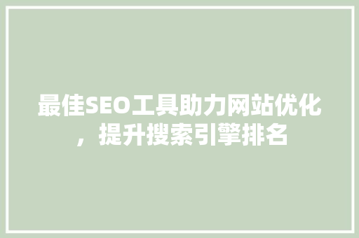 最佳SEO工具助力网站优化，提升搜索引擎排名