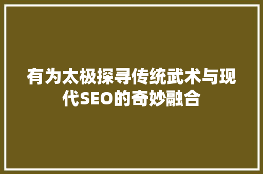 有为太极探寻传统武术与现代SEO的奇妙融合