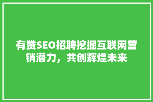 有赞SEO招聘挖掘互联网营销潜力，共创辉煌未来