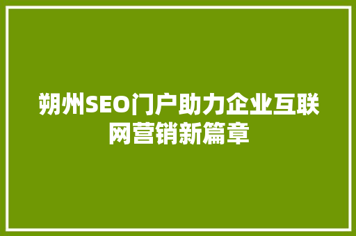 朔州SEO门户助力企业互联网营销新篇章