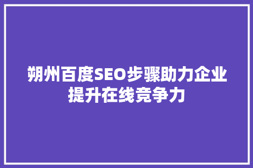 朔州百度SEO步骤助力企业提升在线竞争力