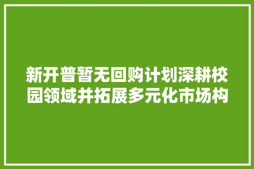 新开普暂无回购计划深耕校园领域并拓展多元化市场构造数字公民币营业及AI助理方面的研发