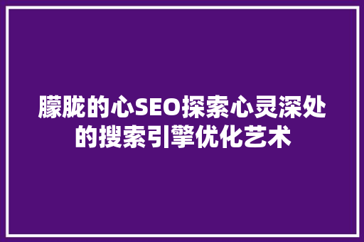 朦胧的心SEO探索心灵深处的搜索引擎优化艺术