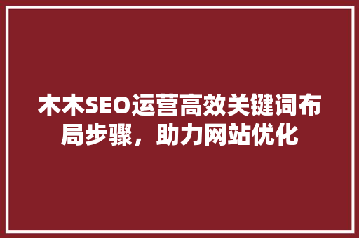 木木SEO运营高效关键词布局步骤，助力网站优化