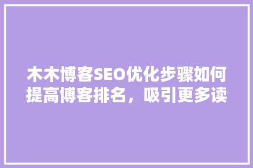 木木博客SEO优化步骤如何提高博客排名，吸引更多读者