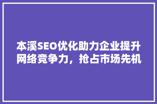 本溪SEO优化助力企业提升网络竞争力，抢占市场先机