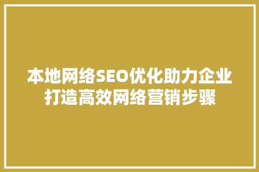 本地网络SEO优化助力企业打造高效网络营销步骤