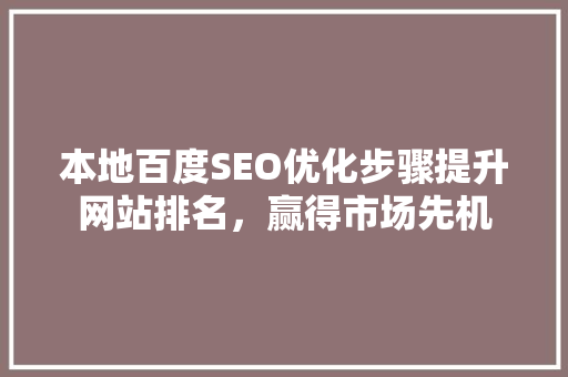 本地百度SEO优化步骤提升网站排名，赢得市场先机