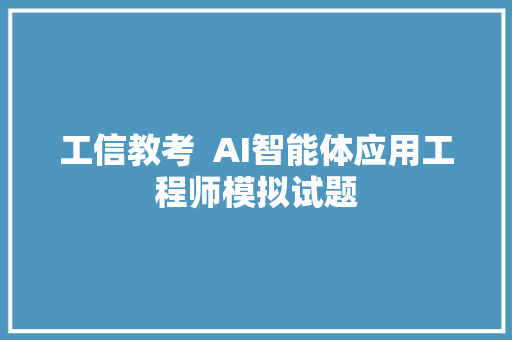 工信教考  AI智能体应用工程师模拟试题