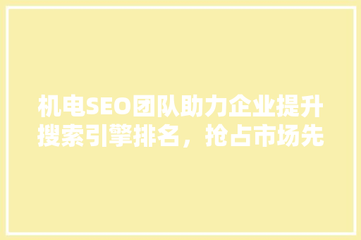 机电SEO团队助力企业提升搜索引擎排名，抢占市场先机