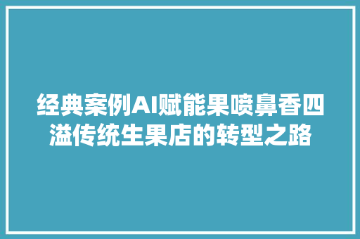 经典案例AI赋能果喷鼻香四溢传统生果店的转型之路